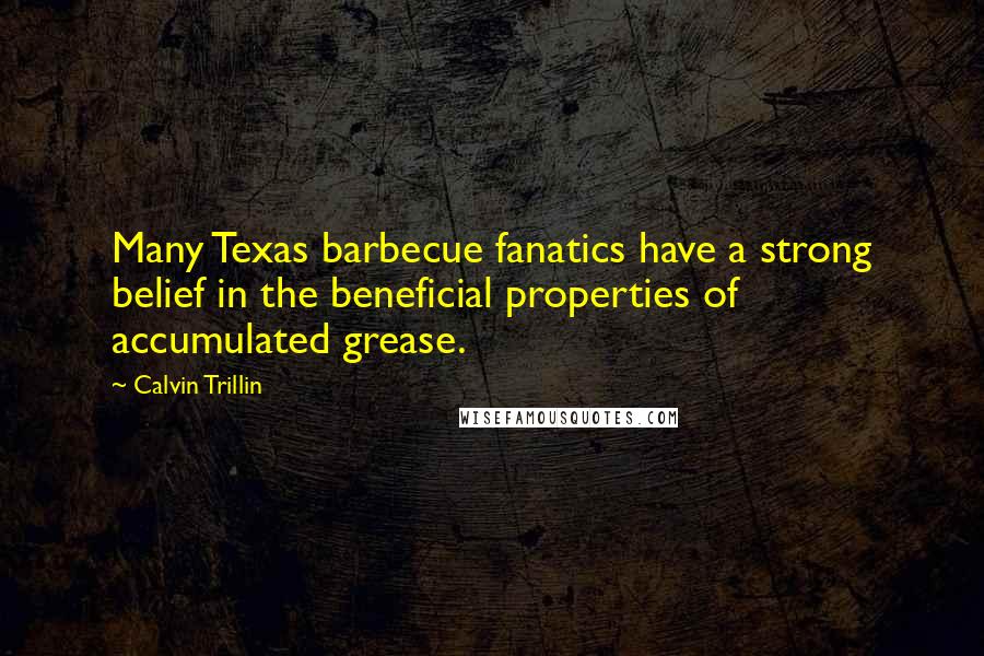 Calvin Trillin Quotes: Many Texas barbecue fanatics have a strong belief in the beneficial properties of accumulated grease.