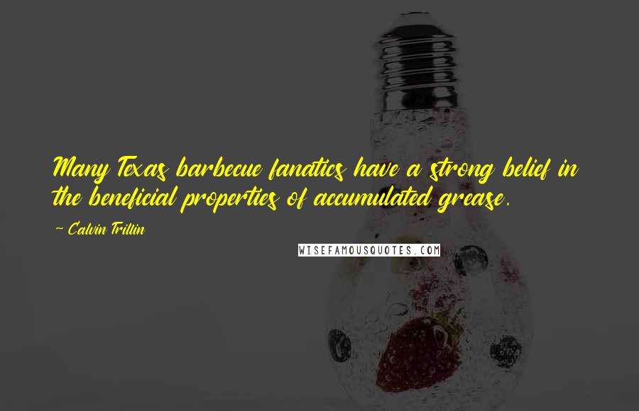 Calvin Trillin Quotes: Many Texas barbecue fanatics have a strong belief in the beneficial properties of accumulated grease.