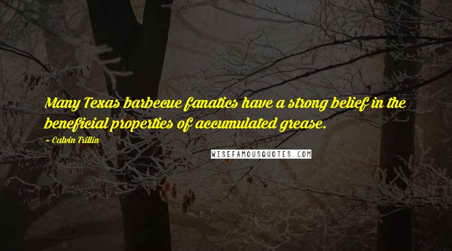 Calvin Trillin Quotes: Many Texas barbecue fanatics have a strong belief in the beneficial properties of accumulated grease.