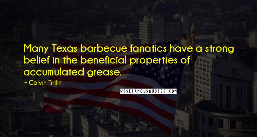 Calvin Trillin Quotes: Many Texas barbecue fanatics have a strong belief in the beneficial properties of accumulated grease.