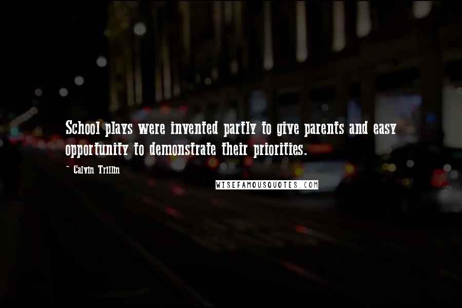 Calvin Trillin Quotes: School plays were invented partly to give parents and easy opportunity to demonstrate their priorities.