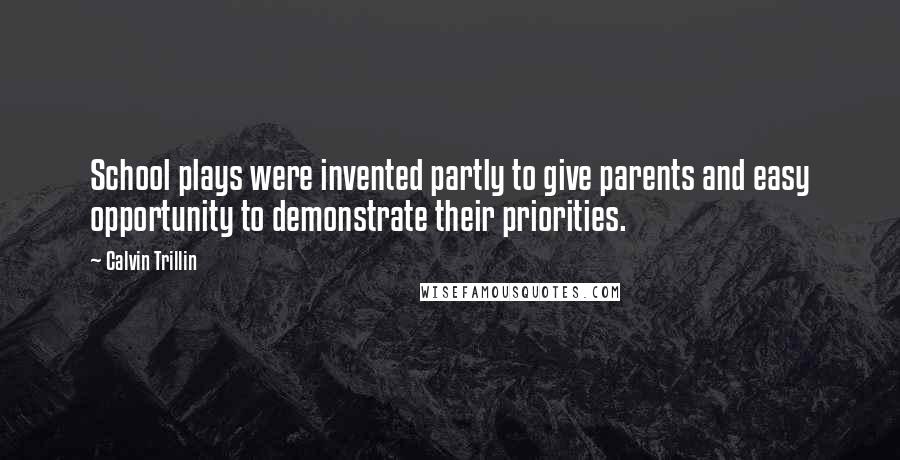 Calvin Trillin Quotes: School plays were invented partly to give parents and easy opportunity to demonstrate their priorities.