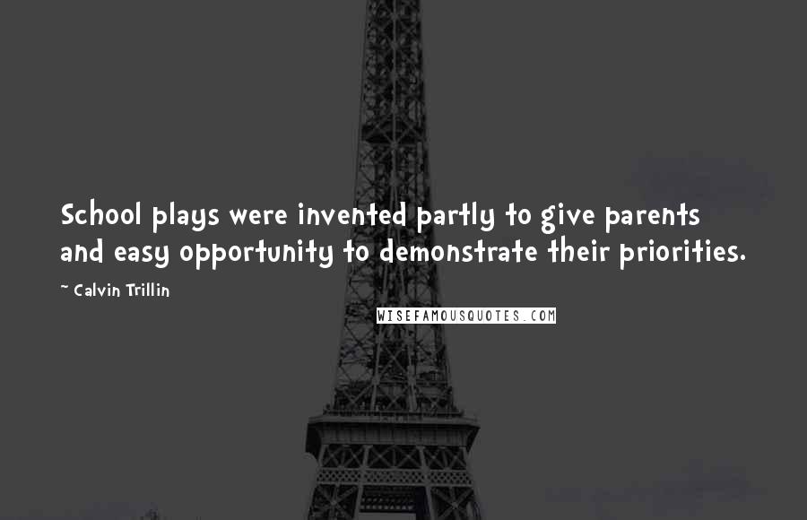 Calvin Trillin Quotes: School plays were invented partly to give parents and easy opportunity to demonstrate their priorities.