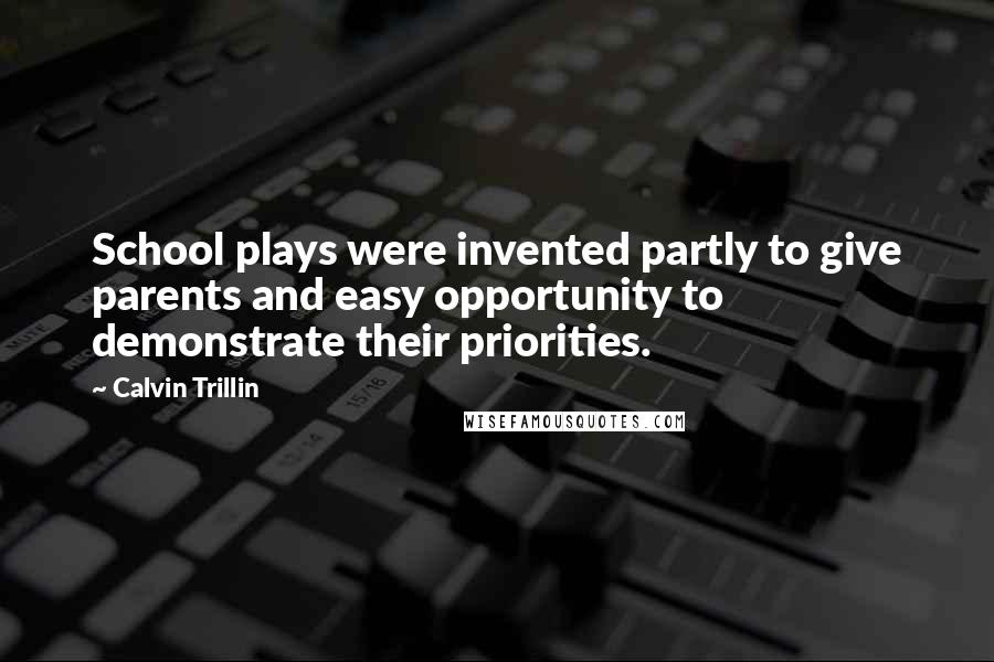 Calvin Trillin Quotes: School plays were invented partly to give parents and easy opportunity to demonstrate their priorities.