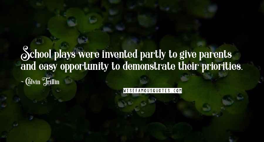 Calvin Trillin Quotes: School plays were invented partly to give parents and easy opportunity to demonstrate their priorities.