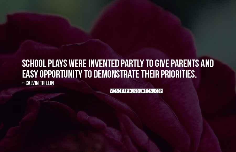 Calvin Trillin Quotes: School plays were invented partly to give parents and easy opportunity to demonstrate their priorities.