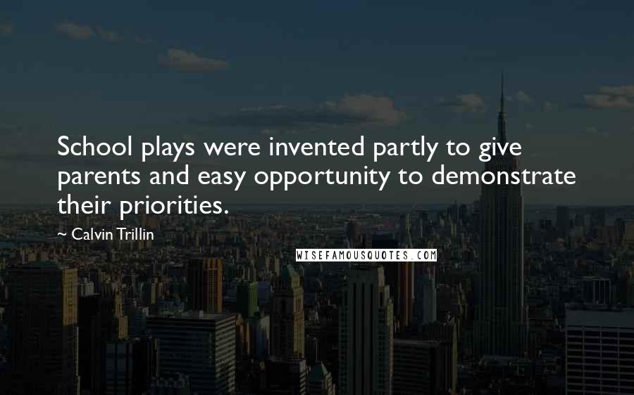 Calvin Trillin Quotes: School plays were invented partly to give parents and easy opportunity to demonstrate their priorities.