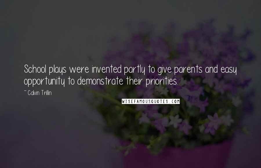 Calvin Trillin Quotes: School plays were invented partly to give parents and easy opportunity to demonstrate their priorities.