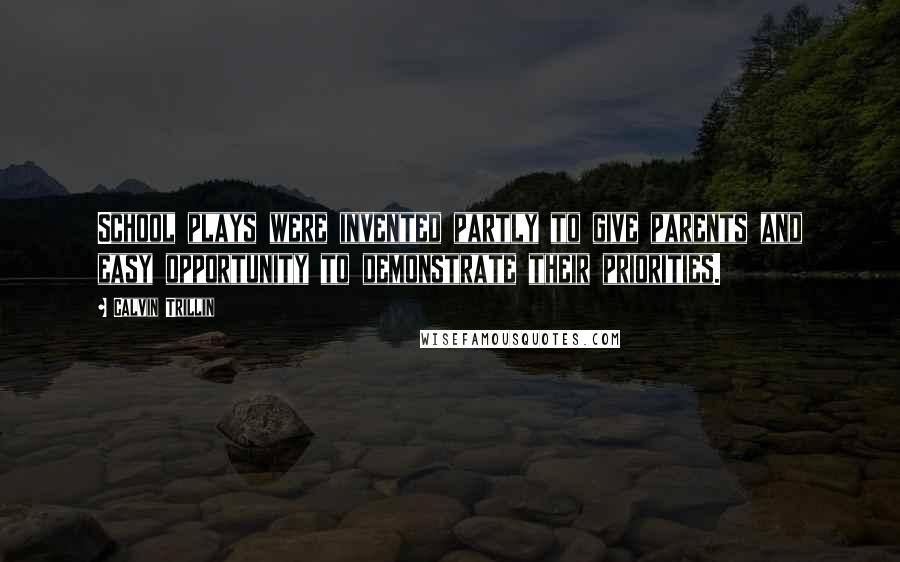 Calvin Trillin Quotes: School plays were invented partly to give parents and easy opportunity to demonstrate their priorities.