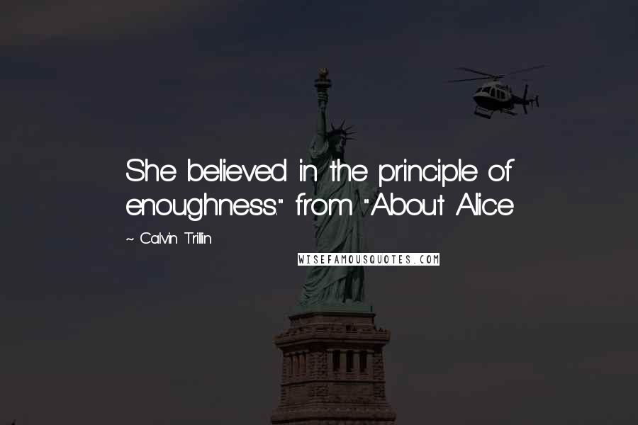 Calvin Trillin Quotes: She believed in the principle of enoughness." from "About Alice