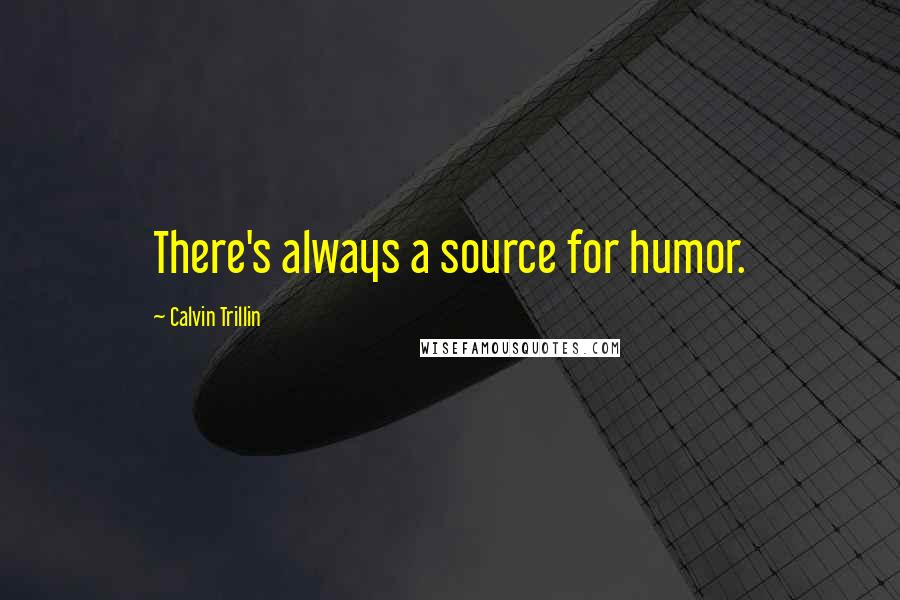 Calvin Trillin Quotes: There's always a source for humor.