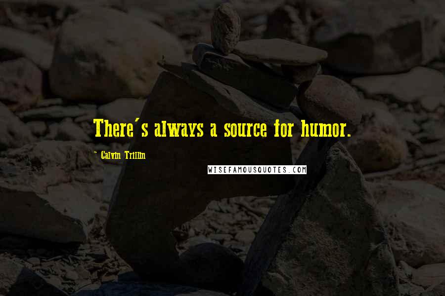 Calvin Trillin Quotes: There's always a source for humor.