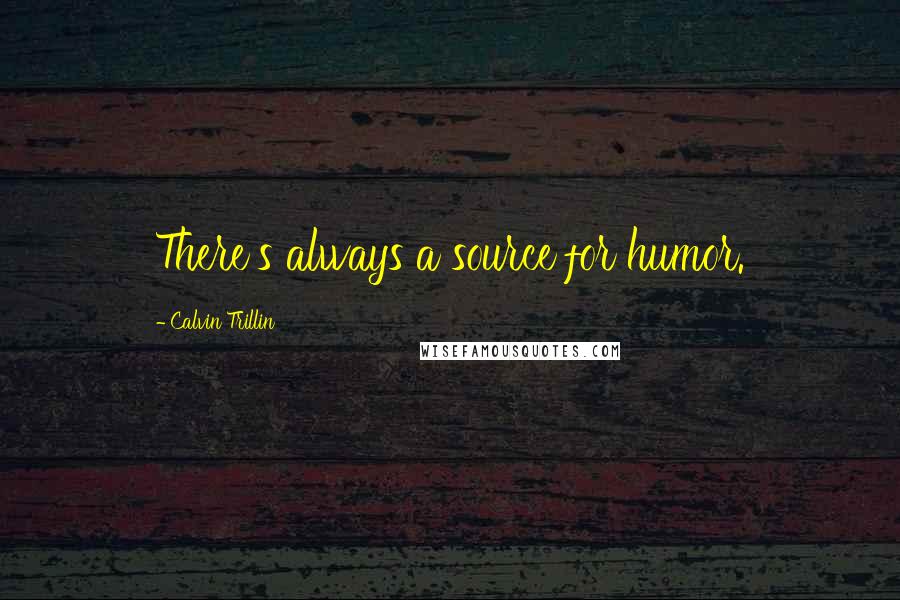 Calvin Trillin Quotes: There's always a source for humor.
