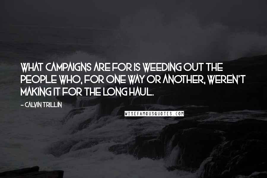 Calvin Trillin Quotes: What campaigns are for is weeding out the people who, for one way or another, weren't making it for the long haul.