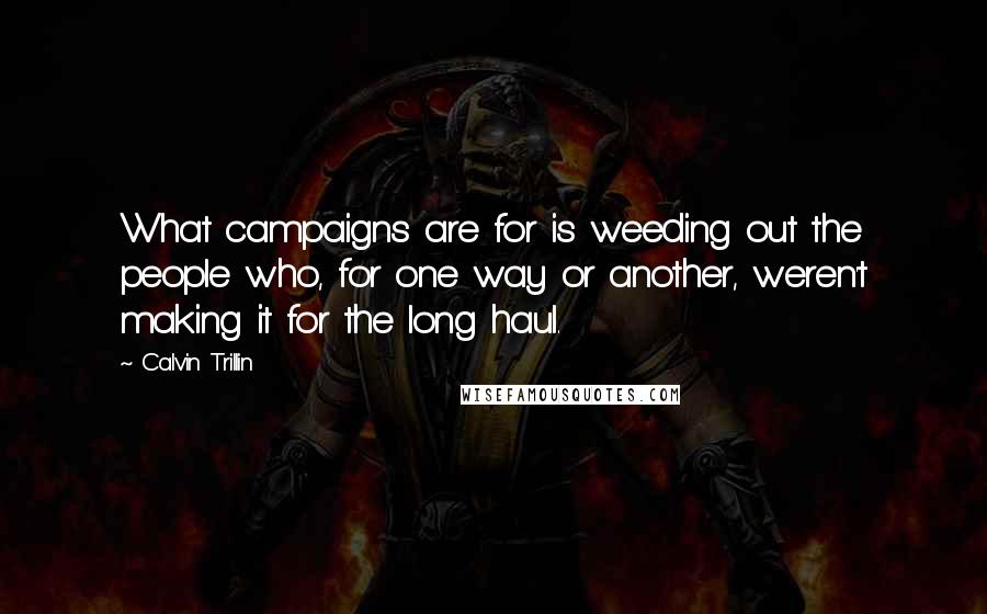 Calvin Trillin Quotes: What campaigns are for is weeding out the people who, for one way or another, weren't making it for the long haul.