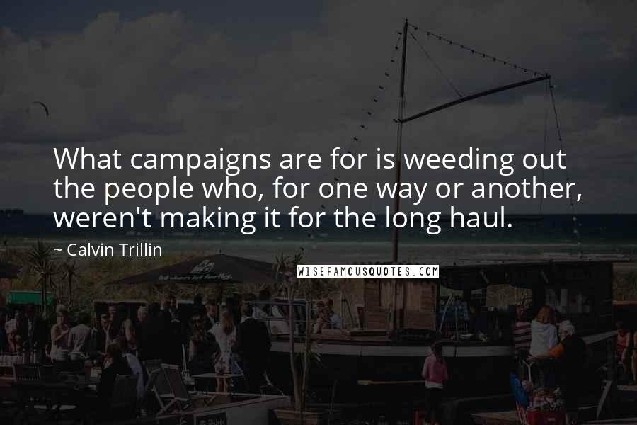 Calvin Trillin Quotes: What campaigns are for is weeding out the people who, for one way or another, weren't making it for the long haul.