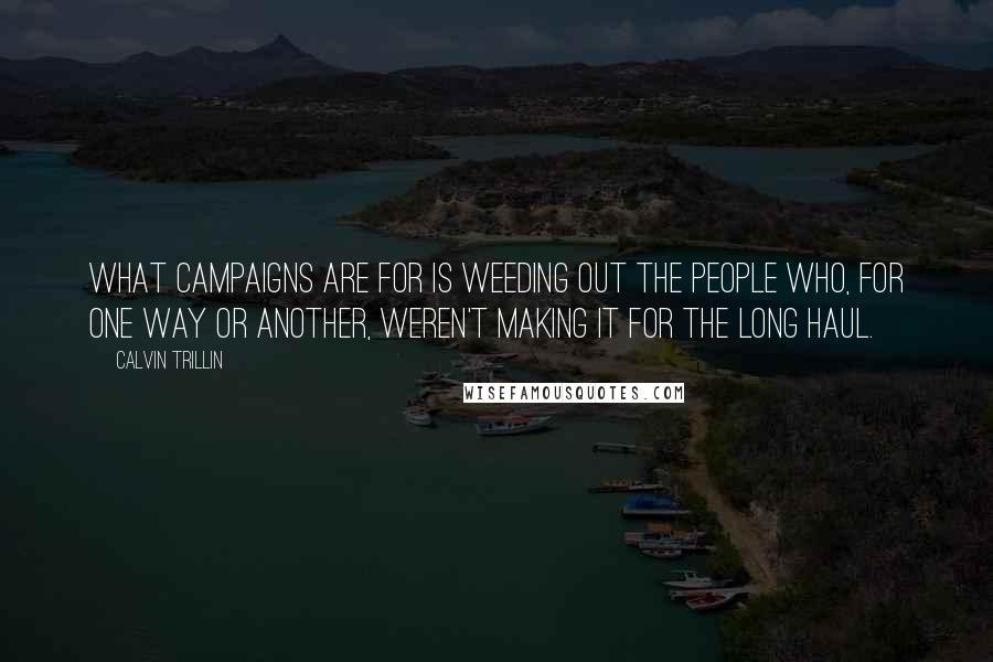 Calvin Trillin Quotes: What campaigns are for is weeding out the people who, for one way or another, weren't making it for the long haul.