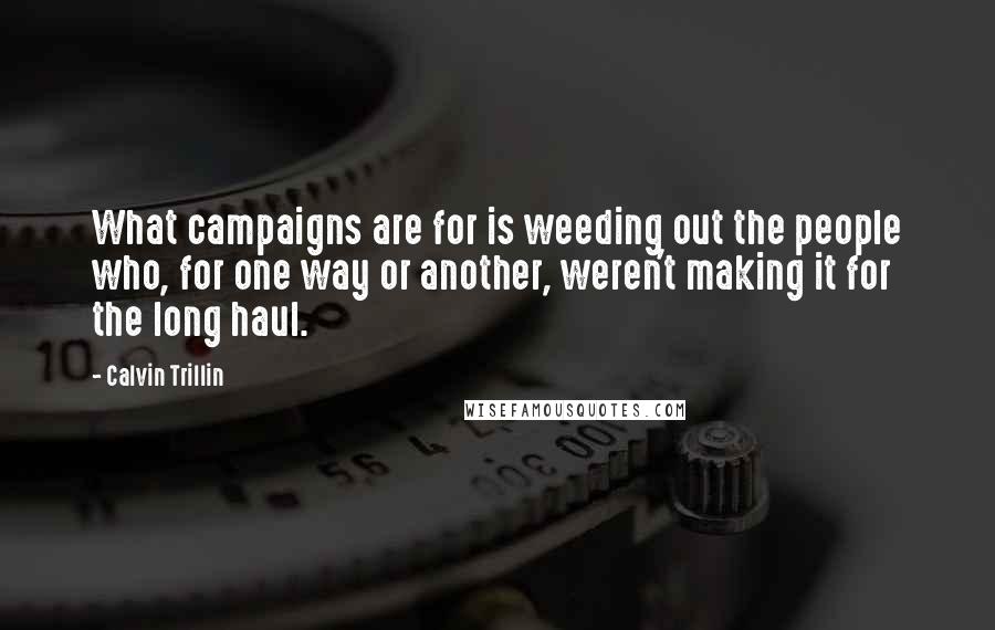 Calvin Trillin Quotes: What campaigns are for is weeding out the people who, for one way or another, weren't making it for the long haul.