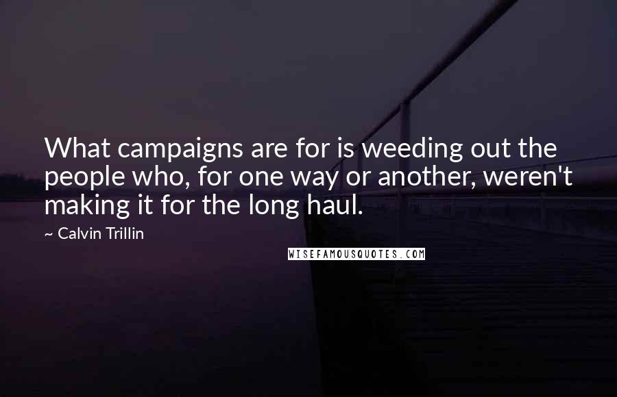 Calvin Trillin Quotes: What campaigns are for is weeding out the people who, for one way or another, weren't making it for the long haul.