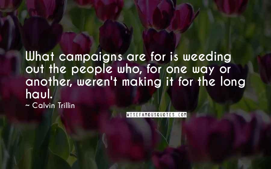 Calvin Trillin Quotes: What campaigns are for is weeding out the people who, for one way or another, weren't making it for the long haul.