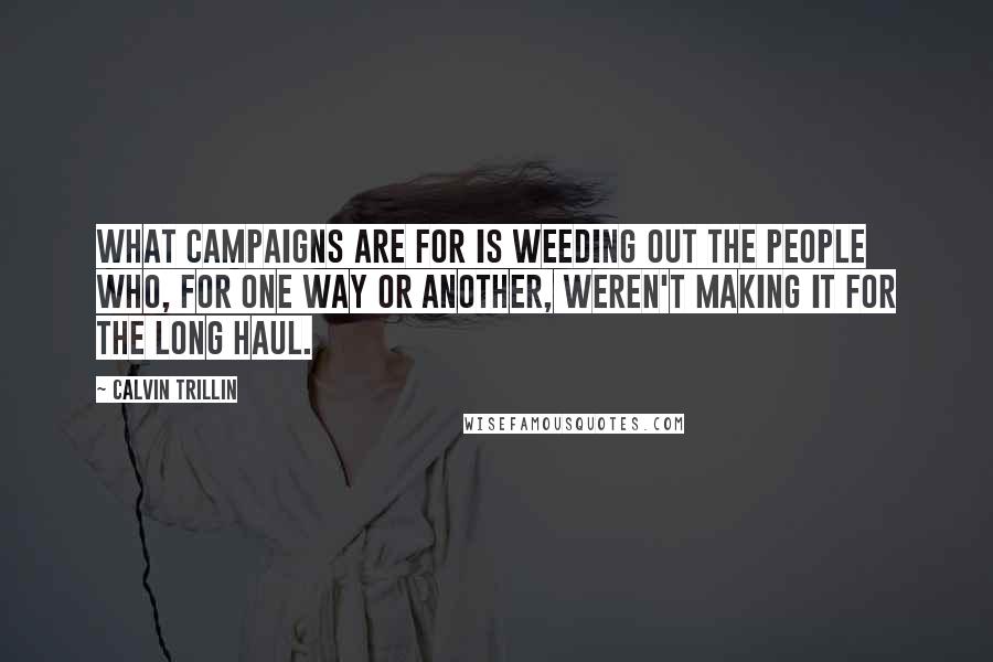 Calvin Trillin Quotes: What campaigns are for is weeding out the people who, for one way or another, weren't making it for the long haul.