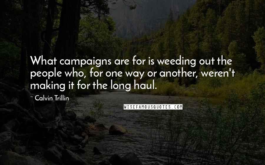 Calvin Trillin Quotes: What campaigns are for is weeding out the people who, for one way or another, weren't making it for the long haul.