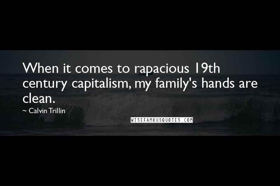 Calvin Trillin Quotes: When it comes to rapacious 19th century capitalism, my family's hands are clean.