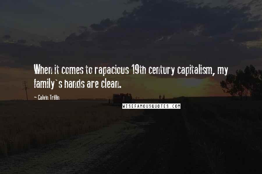 Calvin Trillin Quotes: When it comes to rapacious 19th century capitalism, my family's hands are clean.