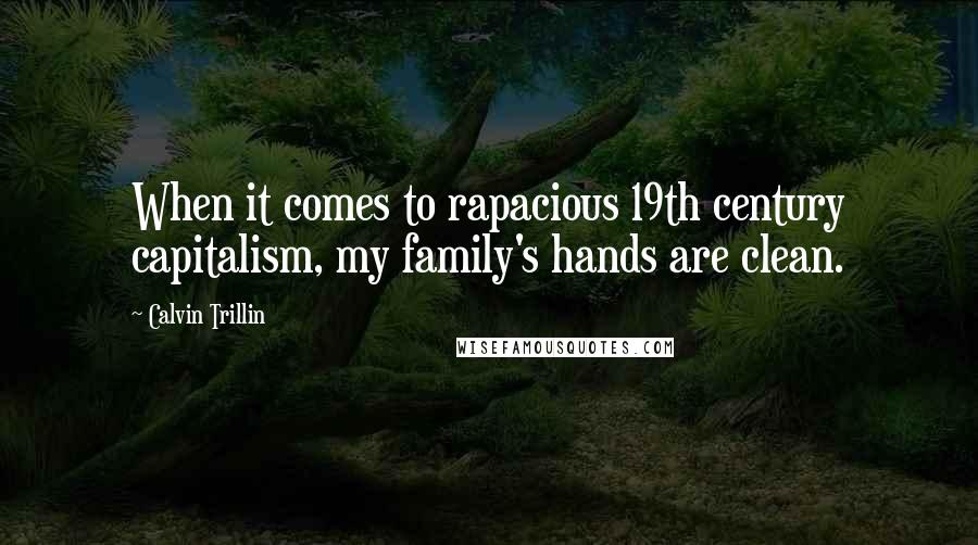 Calvin Trillin Quotes: When it comes to rapacious 19th century capitalism, my family's hands are clean.