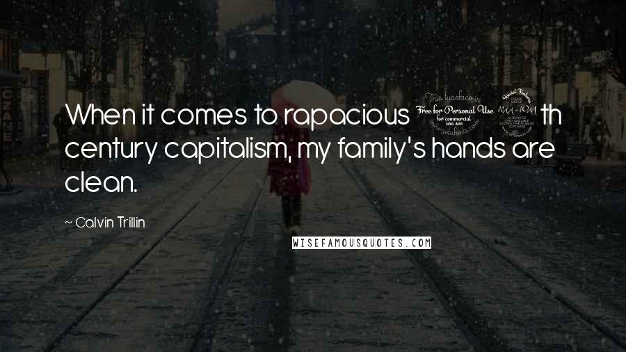 Calvin Trillin Quotes: When it comes to rapacious 19th century capitalism, my family's hands are clean.