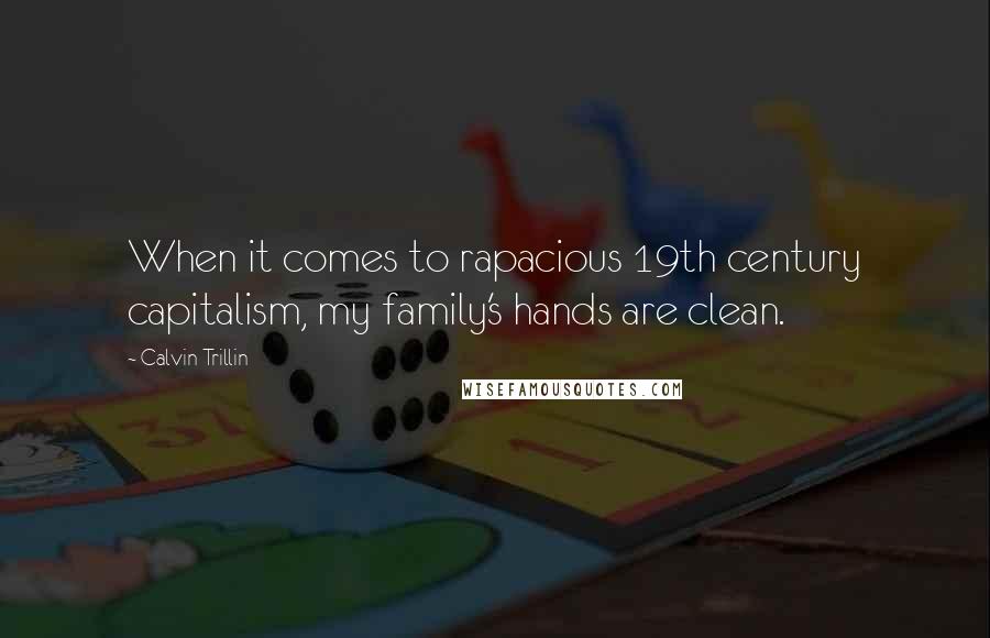 Calvin Trillin Quotes: When it comes to rapacious 19th century capitalism, my family's hands are clean.