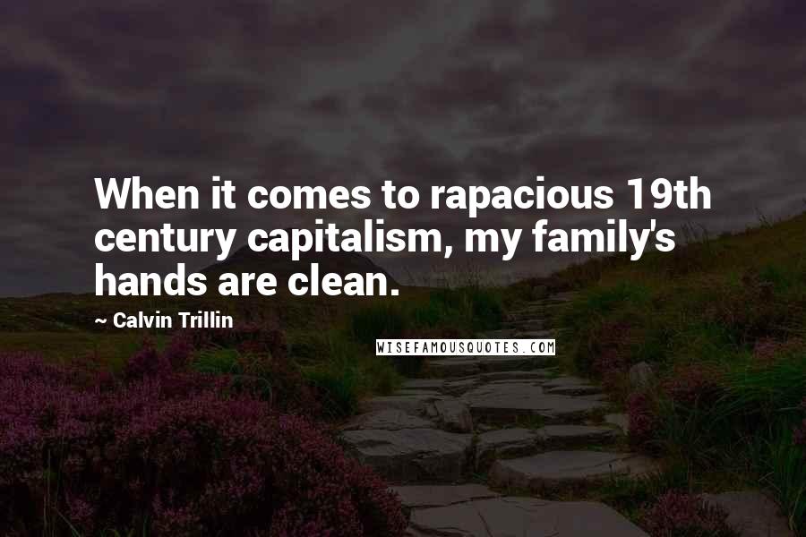 Calvin Trillin Quotes: When it comes to rapacious 19th century capitalism, my family's hands are clean.