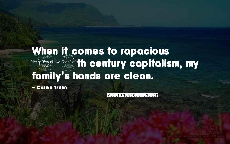 Calvin Trillin Quotes: When it comes to rapacious 19th century capitalism, my family's hands are clean.