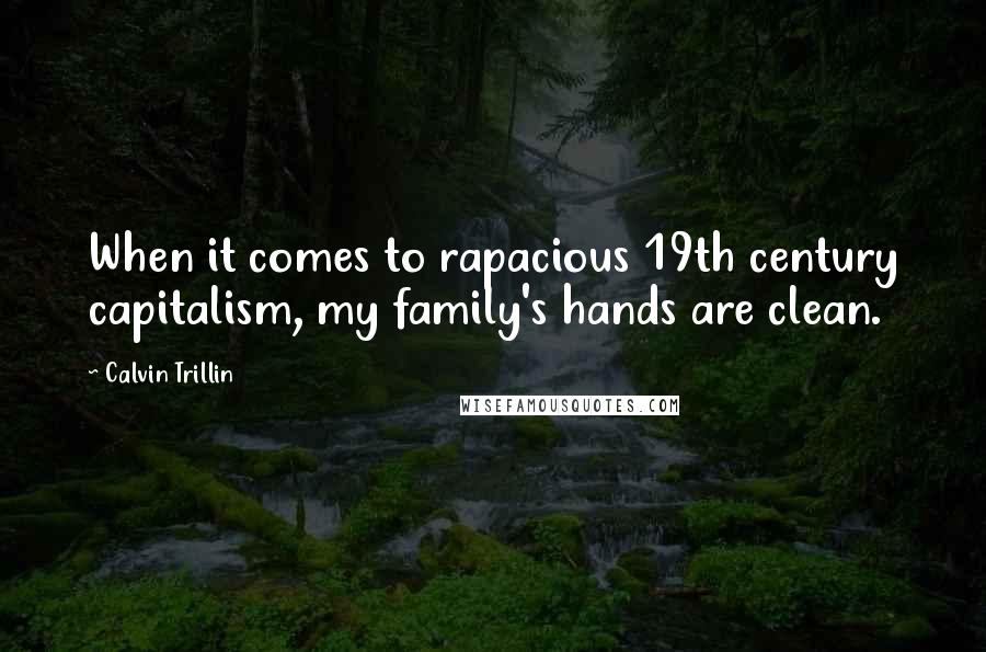 Calvin Trillin Quotes: When it comes to rapacious 19th century capitalism, my family's hands are clean.