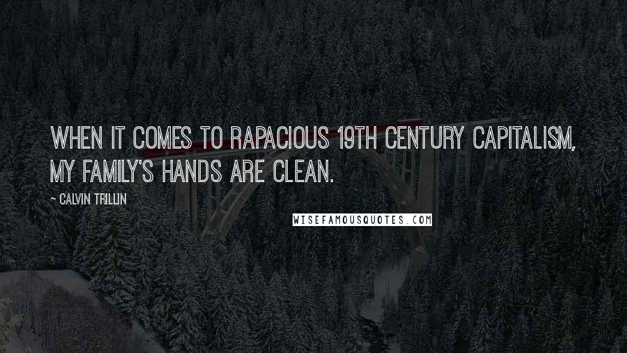 Calvin Trillin Quotes: When it comes to rapacious 19th century capitalism, my family's hands are clean.