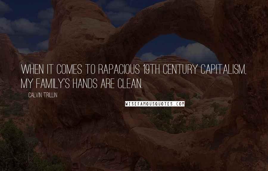 Calvin Trillin Quotes: When it comes to rapacious 19th century capitalism, my family's hands are clean.