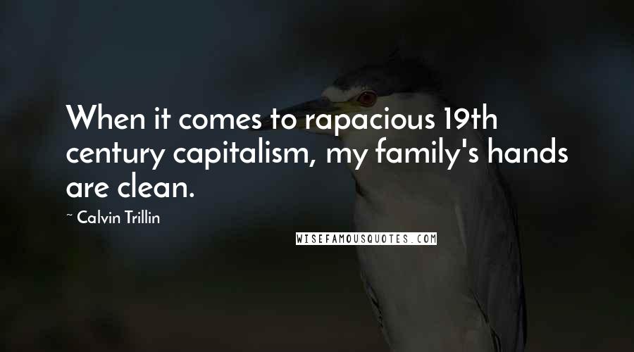 Calvin Trillin Quotes: When it comes to rapacious 19th century capitalism, my family's hands are clean.