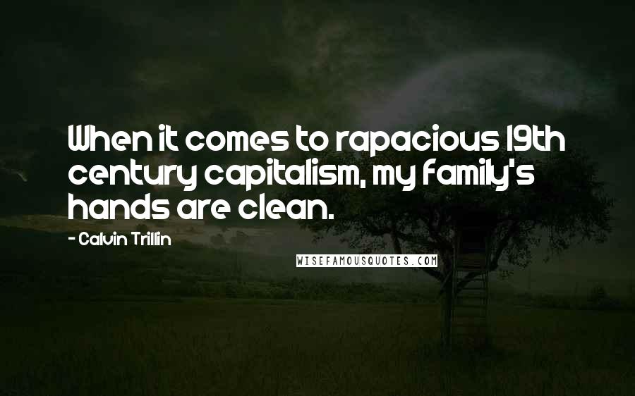 Calvin Trillin Quotes: When it comes to rapacious 19th century capitalism, my family's hands are clean.