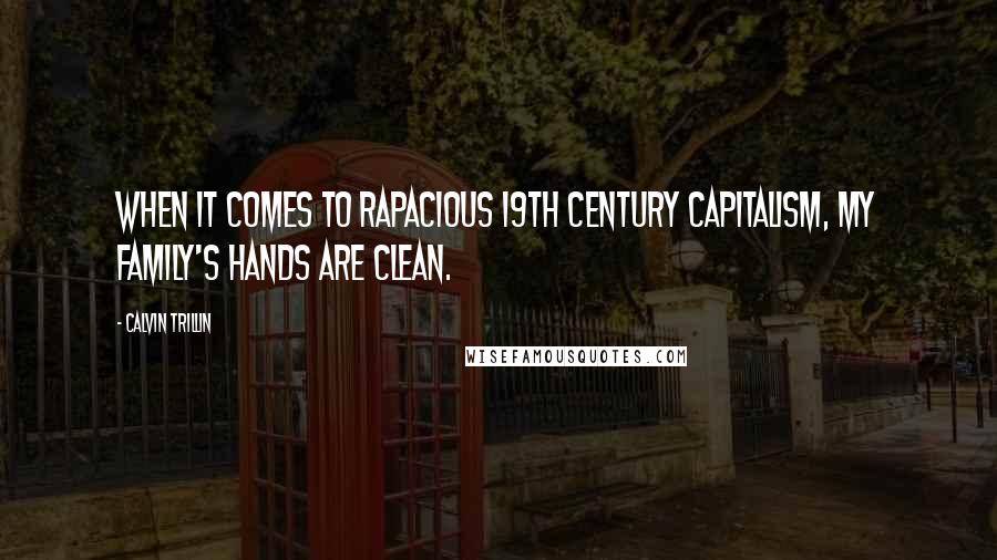Calvin Trillin Quotes: When it comes to rapacious 19th century capitalism, my family's hands are clean.
