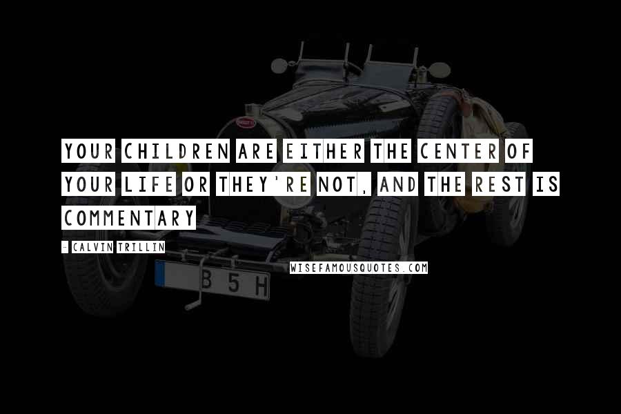 Calvin Trillin Quotes: Your children are either the center of your life or they're not, and the rest is commentary