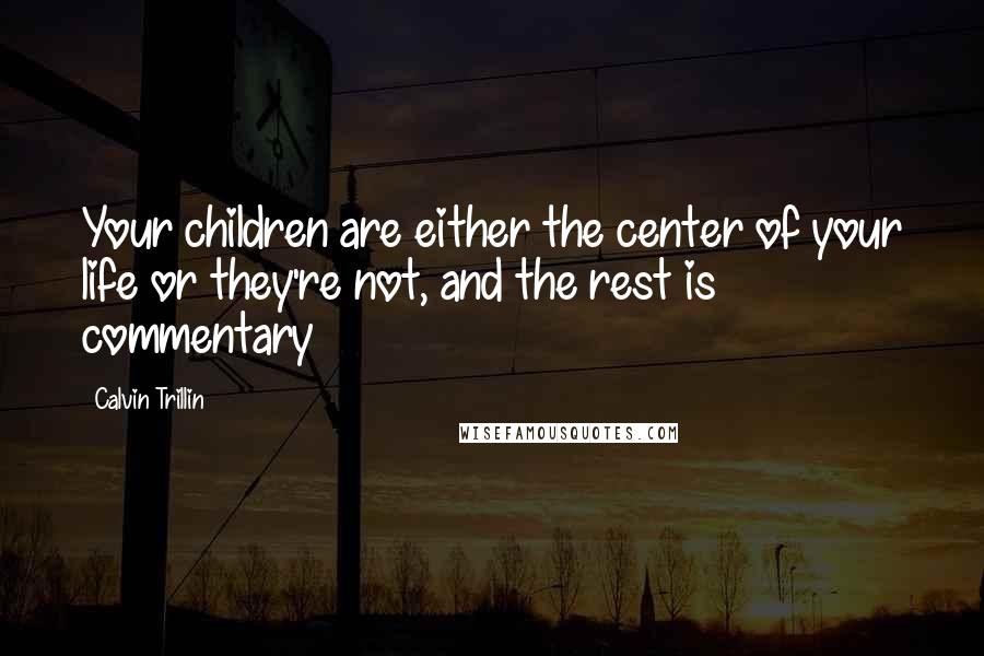 Calvin Trillin Quotes: Your children are either the center of your life or they're not, and the rest is commentary