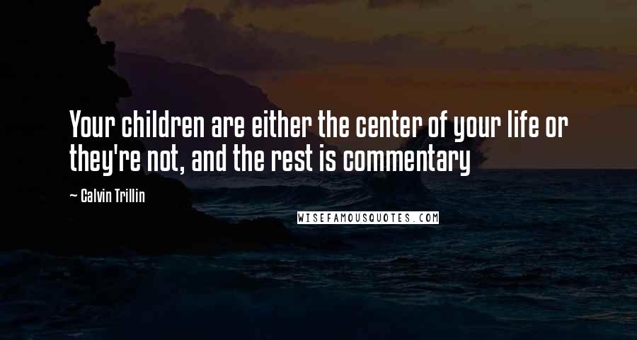 Calvin Trillin Quotes: Your children are either the center of your life or they're not, and the rest is commentary