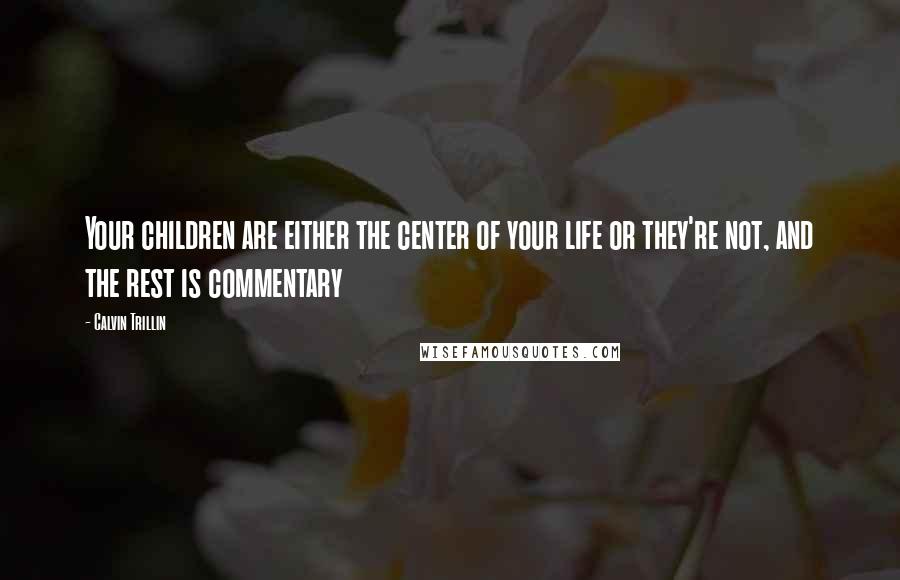 Calvin Trillin Quotes: Your children are either the center of your life or they're not, and the rest is commentary