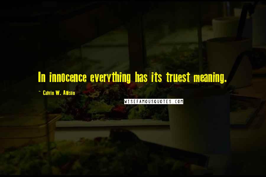 Calvin W. Allison Quotes: In innocence everything has its truest meaning.