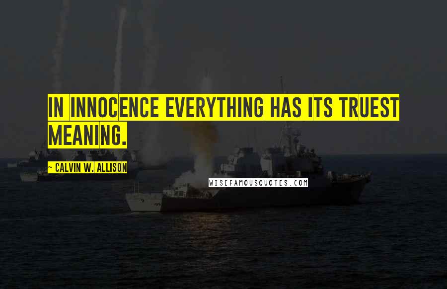 Calvin W. Allison Quotes: In innocence everything has its truest meaning.