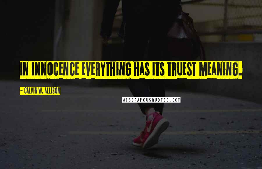 Calvin W. Allison Quotes: In innocence everything has its truest meaning.