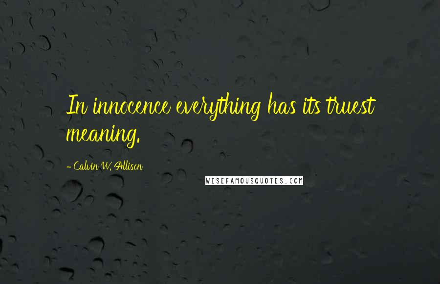 Calvin W. Allison Quotes: In innocence everything has its truest meaning.