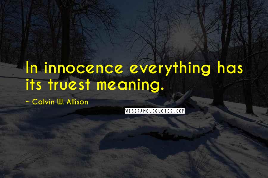 Calvin W. Allison Quotes: In innocence everything has its truest meaning.