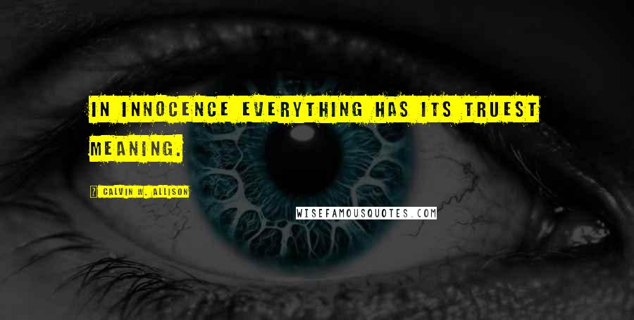 Calvin W. Allison Quotes: In innocence everything has its truest meaning.