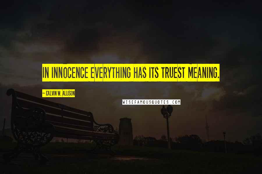 Calvin W. Allison Quotes: In innocence everything has its truest meaning.